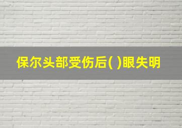 保尔头部受伤后( )眼失明